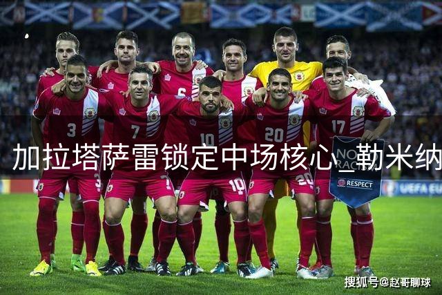加拉塔萨雷锁定中场核心 勒米纳续约至2027年