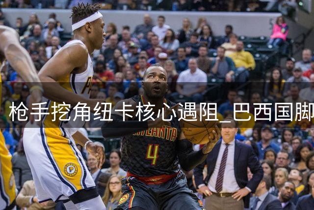 枪手挖角纽卡核心遇阻 巴西国脚标价或破亿元大关