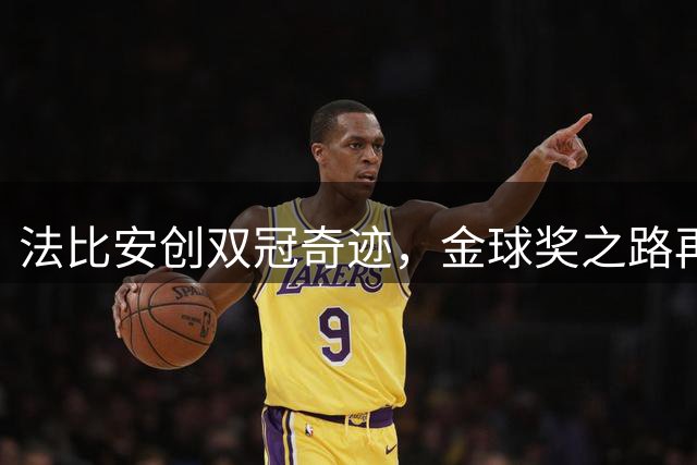 法比安创双冠奇迹，金球奖之路再添筹码