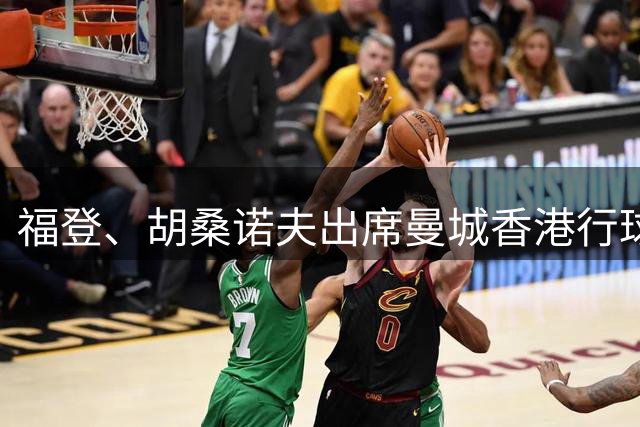 福登、胡桑诺夫出席曼城香港行球衣发布会，超1500名球迷到场