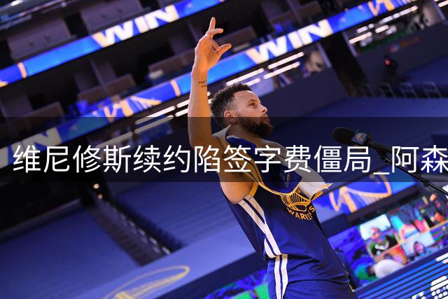 维尼修斯续约陷签字费僵局 阿森纳伺机而动引关注