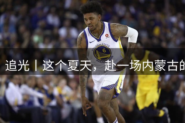 追光丨这个夏天，赴一场内蒙古的那达慕之约