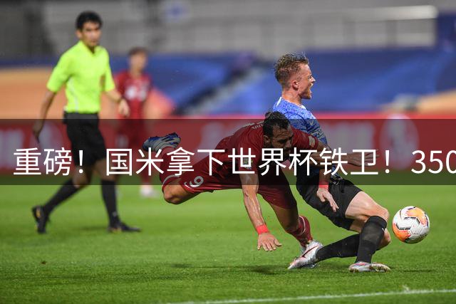 重磅！国米拿下世界杯铁卫！3500万+500万欧锁定罗梅罗，签约至2031年