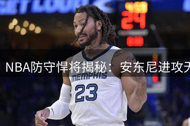NBA防守悍将揭秘：安东尼进攻无死角堪称最难缠对手